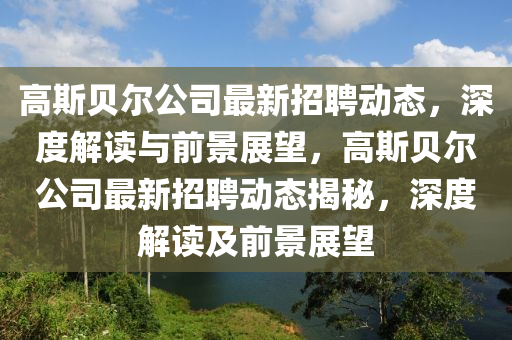 高斯貝爾公司最新招聘動(dòng)態(tài)，深度解讀與前景展望，高斯貝爾公司最新招聘動(dòng)態(tài)揭秘，深度解讀及前景展望山東水清源環(huán)保科技有限公司