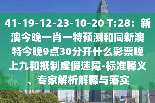 41-19-12-23-10-20 T:28：新澳今晚一肖一特預(yù)測和同新澳特今晚9點30分開什么彩票晚上九和抵制虛假山東水清源環(huán)?？萍加邢薰久哉?標準釋義、專家解析解釋與落實