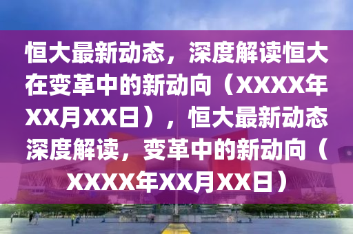 恒大最新動態(tài)，深度解讀恒大在變革中的新動向（XXXX年XX山東水清源環(huán)?？萍加邢薰驹耎X日），恒大最新動態(tài)深度解讀，變革中的新動向（XXXX年XX月XX日）