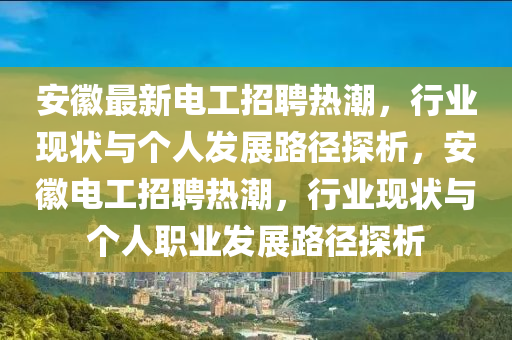 安徽最新電工招聘熱潮，行業(yè)現(xiàn)狀與個(gè)人發(fā)展路徑探析，安徽電工招聘熱潮，行業(yè)現(xiàn)狀與個(gè)人職業(yè)發(fā)展路徑探析山東水清源環(huán)保科技有限公司