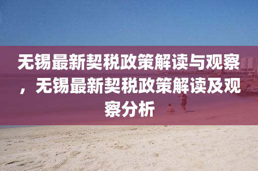 無錫最新契稅政策解讀與觀察，無錫最新契稅政策解讀及觀察分析山東水清源環(huán)保科技有限公司