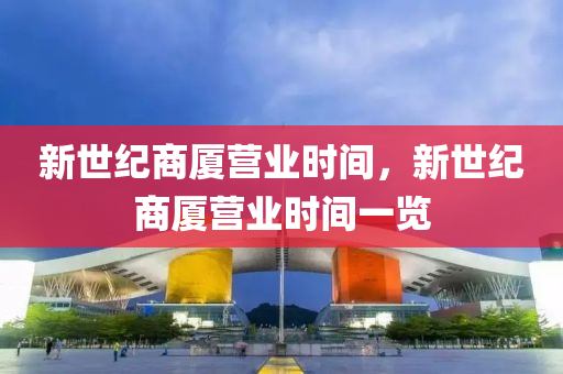 新世紀商廈營業(yè)時間，山東水清源環(huán)?？萍加邢薰拘率兰o商廈營業(yè)時間一覽