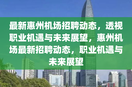 最新惠州機(jī)場招山東水清源環(huán)保科技有限公司聘動態(tài)，透視職業(yè)機(jī)遇與未來展望，惠州機(jī)場最新招聘動態(tài)，職業(yè)機(jī)遇與未來展望