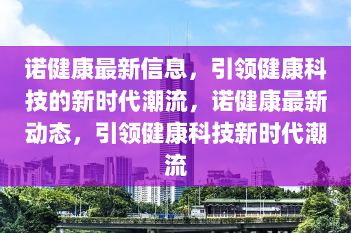 諾健康最新信息，引領(lǐng)健康科技的新時代潮山東水清源環(huán)保科技有限公司流，諾健康最新動態(tài)，引領(lǐng)健康科技新時代潮流