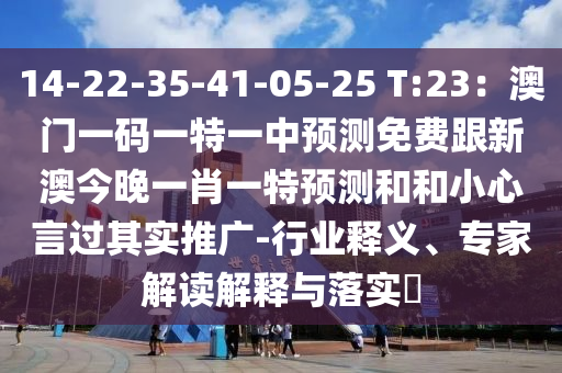 14-22-35-41-05-25 T:23：澳門一碼一特一中預(yù)測(cè)免費(fèi)跟新澳今晚一肖一特預(yù)測(cè)和和小心言過其實(shí)推廣-行業(yè)釋義、專家解讀解釋山東水清源環(huán)保科技有限公司與落實(shí)?