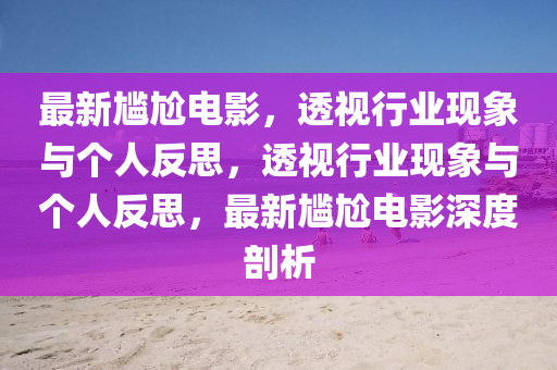 最新尷尬電影，透視行業(yè)現(xiàn)象與個人反山東水清源環(huán)?？萍加邢薰舅?，透視行業(yè)現(xiàn)象與個人反思，最新尷尬電影深度剖析