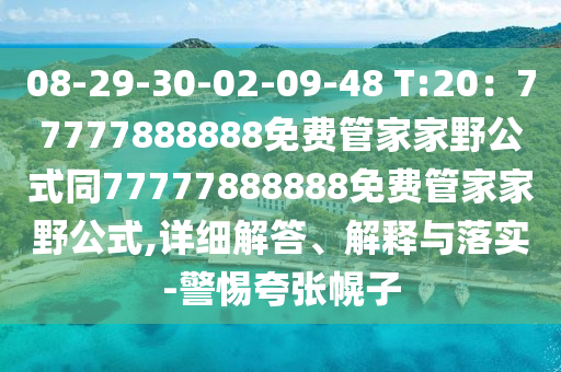 08-29-30-02-09-48 T:20：77777888888免費管家家野山東水清源環(huán)?？萍加邢薰竟酵?7777888888免費管家家野公式,詳細解答、解釋與落實-警惕夸張幌子