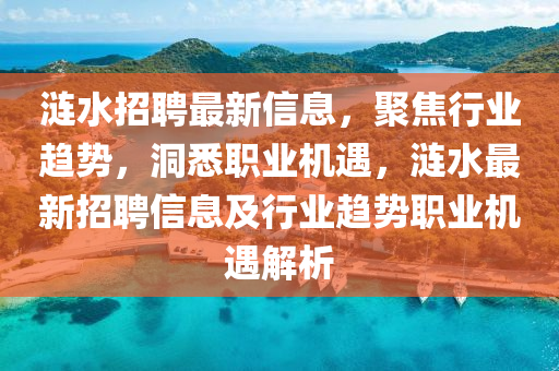 漣水招聘最新信息，聚焦行業(yè)趨勢，洞悉職業(yè)機(jī)遇，漣山東水清源環(huán)?？萍加邢薰舅钚抡衅感畔⒓靶袠I(yè)趨勢職業(yè)機(jī)遇解析