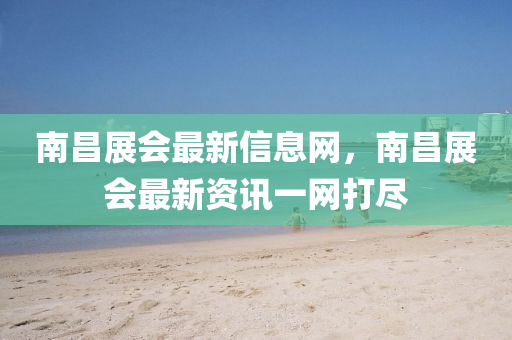 南昌展會最新信息網(wǎng)，南昌展會最新山東水清源環(huán)?？萍加邢薰举Y訊一網(wǎng)打盡