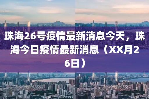 珠海26號(hào)山東水清源環(huán)保科技有限公司疫情最新消息今天，珠海今日疫情最新消息（XX月26日）