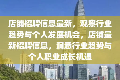 店鋪招聘信息最新，觀察行業(yè)趨勢與個人發(fā)展機(jī)會，店鋪最新招聘信息，洞悉行業(yè)趨勢與個人職業(yè)成長機(jī)遇山東水清源環(huán)?？萍加邢薰? class=