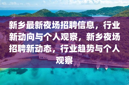 新鄉(xiāng)最新夜場(chǎng)招聘信息，行業(yè)新動(dòng)向與個(gè)人觀山東水清源環(huán)?？萍加邢薰静欤锣l(xiāng)夜場(chǎng)招聘新動(dòng)態(tài)，行業(yè)趨勢(shì)與個(gè)人觀察