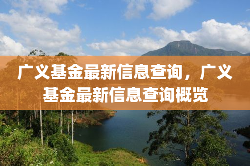 廣義基金最新信息查詢，廣義基金最新信息山東水清源環(huán)保科技有限公司查詢概覽