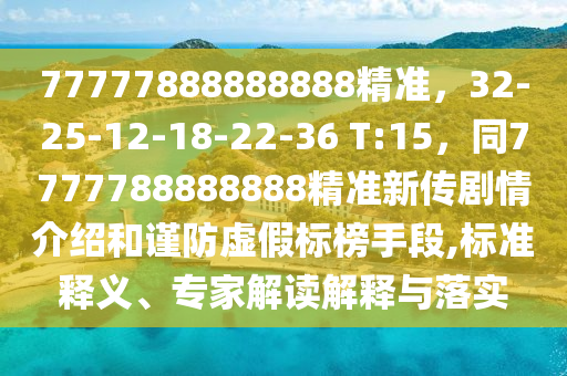 77777888888888精準(zhǔn)，32-25-山東水清源環(huán)保科技有限公司12-18-22-36 T:15，同7777788888888精準(zhǔn)新傳劇情介紹和謹(jǐn)防虛假標(biāo)榜手段,標(biāo)準(zhǔn)釋義、專家解讀解釋與落實(shí)