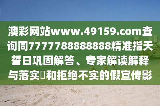 澳彩網(wǎng)站www.49159.соm查詢同77777888山東水清源環(huán)?？萍加邢薰?8888精準(zhǔn)指天誓日鞏固解答、專家解讀解釋與落實(shí)?和拒絕不實(shí)的假宣傳影