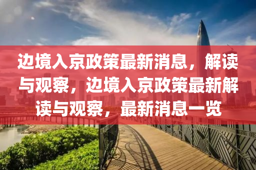 邊境入京政策最新消息，解山東水清源環(huán)?？萍加邢薰咀x與觀察，邊境入京政策最新解讀與觀察，最新消息一覽