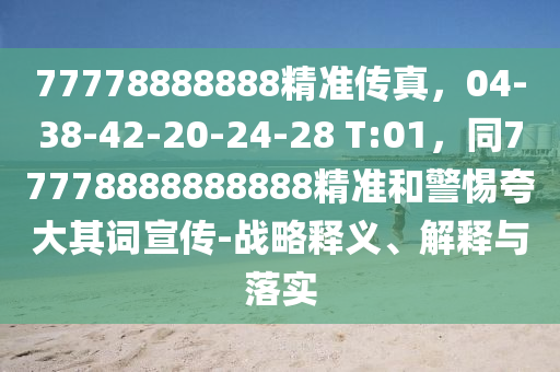 77778888888精準(zhǔn)傳真，04-38-42-20-24-28 T:01，同77778888888888精準(zhǔn)和警惕夸大其詞宣傳-戰(zhàn)略釋義、解釋與落實山東水清源環(huán)?？萍加邢薰? class=