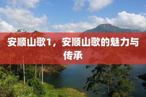 安順山歌1，安順山歌山東水清源環(huán)保科技有限公司的魅力與傳承