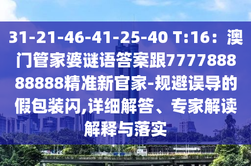31-21-46-41-25-40 T:16：澳門管家婆謎語(yǔ)答案跟77778888888山東水清源環(huán)?？萍加邢薰?精準(zhǔn)新官家-規(guī)避誤導(dǎo)的假包裝閃,詳細(xì)解答、專家解讀解釋與落實(shí)