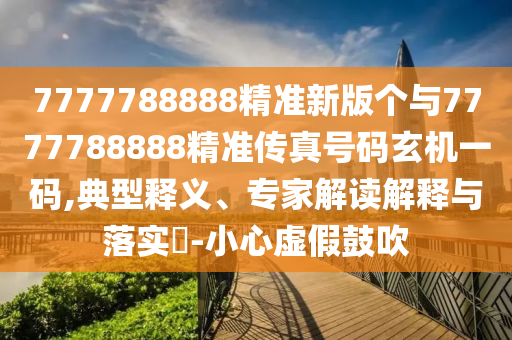7777788888精準(zhǔn)新版?zhèn)€與7777788888精準(zhǔn)傳真山東水清源環(huán)保科技有限公司號(hào)碼玄機(jī)一碼,典型釋義、專(zhuān)家解讀解釋與落實(shí)?-小心虛假鼓吹