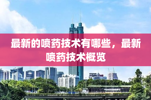 最新的噴藥技術(shù)有哪些，最新噴藥技術(shù)概覽山東水清源環(huán)?？萍加邢薰? class=