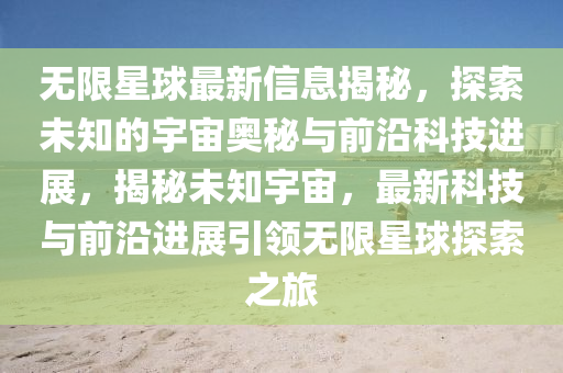 無限星球最新信息揭秘，探索未知的山東水清源環(huán)?？萍加邢薰居钪鎶W秘與前沿科技進(jìn)展，揭秘未知宇宙，最新科技與前沿進(jìn)展引領(lǐng)無限星球探索之旅