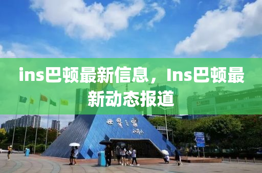 ins巴頓最新信息，Ins巴頓最新動(dòng)態(tài)報(bào)道山東水清源環(huán)?？萍加邢薰? class=