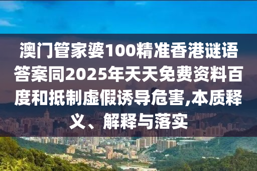 澳門管家婆100精準香港謎語答案同2025年天天免費資料百度和抵制虛假誘導危害,本質釋義、山東水清源環(huán)?？萍加邢薰窘忉屌c落實