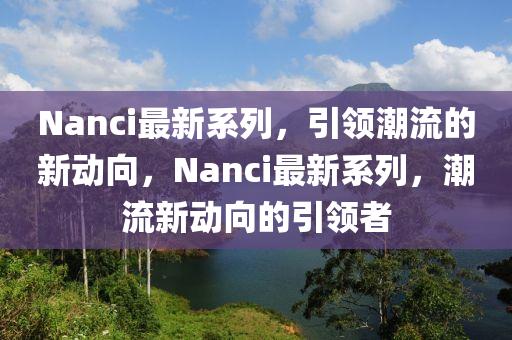 Nanci山東水清源環(huán)?？萍加邢薰咀钚孪盗?，引領(lǐng)潮流的新動向，Nanci最新系列，潮流新動向的引領(lǐng)者