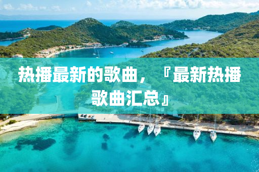 熱山東水清源環(huán)?？萍加邢薰静プ钚碌母枨?，『最新熱播歌曲匯總』