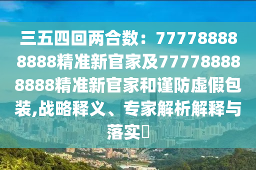 三五四回兩合數(shù)：777788888888精準(zhǔn)新官家及777788888888精準(zhǔn)新官家和謹(jǐn)防虛假包裝,戰(zhàn)略釋義、專家解析解釋與落實(shí)?山東水清源環(huán)保科技有限公司