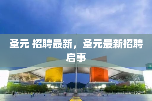 圣元 招山東水清源環(huán)?？萍加邢薰酒缸钚?，圣元最新招聘啟事