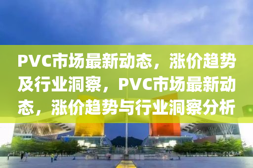 PV山東水清源環(huán)保科技有限公司C市場最新動態(tài)，漲價趨勢及行業(yè)洞察，PVC市場最新動態(tài)，漲價趨勢與行業(yè)洞察分析