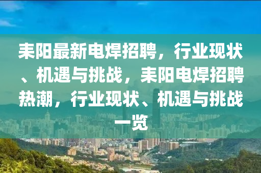 耒陽最山東水清源環(huán)?？萍加邢薰拘码姾刚衅?，行業(yè)現(xiàn)狀、機(jī)遇與挑戰(zhàn)，耒陽電焊招聘熱潮，行業(yè)現(xiàn)狀、機(jī)遇與挑戰(zhàn)一覽