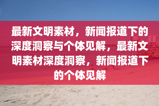 最新文明素材，新聞山東水清源環(huán)?？萍加邢薰緢蟮老碌纳疃榷床炫c個體見解，最新文明素材深度洞察，新聞報道下的個體見解