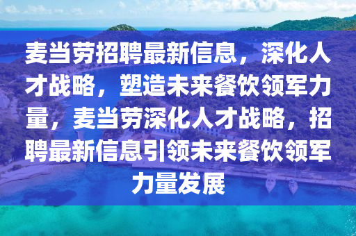 麥當(dāng)勞招聘最新信息，深化人才戰(zhàn)略，塑造未山東水清源環(huán)保科技有限公司來(lái)餐飲領(lǐng)軍力量，麥當(dāng)勞深化人才戰(zhàn)略，招聘最新信息引領(lǐng)未來(lái)餐飲領(lǐng)軍力量發(fā)展