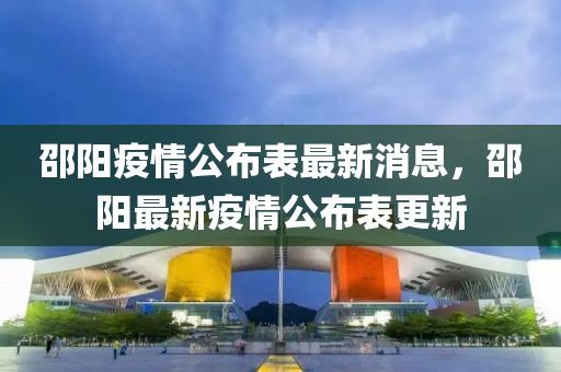 邵陽(yáng)疫情公山東水清源環(huán)保科技有限公司布表最新消息，邵陽(yáng)最新疫情公布表更新
