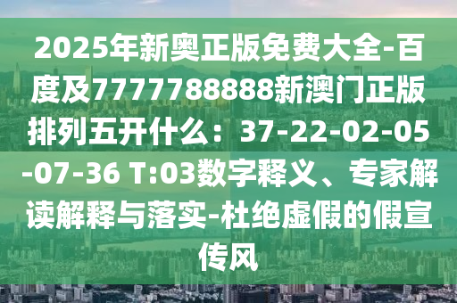 2025年新奧正版免費(fèi)大全-百度及77777山東水清源環(huán)保科技有限公司88888新澳門正版排列五開什么：37-22-02-05-07-36 T:03數(shù)字釋義、專家解讀解釋與落實(shí)-杜絕虛假的假宣傳風(fēng)