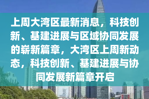 上周大灣區(qū)最新消息，科技創(chuàng)新、基建進(jìn)展與區(qū)域協(xié)同發(fā)展的嶄新篇章，大灣區(qū)上周新動(dòng)態(tài)，科技創(chuàng)新、基建進(jìn)展與協(xié)同山東水清源環(huán)保科技有限公司發(fā)展新篇章開(kāi)啟