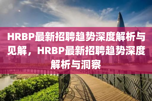 HRBP最新招聘趨勢深度解析與見解，HRBP最新招聘趨勢山東水清源環(huán)保科技有限公司深度解析與洞察
