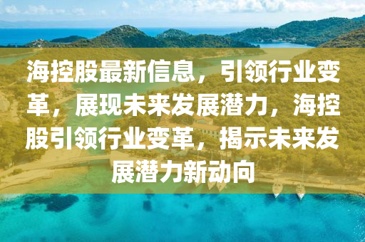?？毓勺钚滦畔ⅲI(lǐng)行業(yè)變革山東水清源環(huán)?？萍加邢薰?，展現(xiàn)未來發(fā)展?jié)摿?，海控股引領(lǐng)行業(yè)變革，揭示未來發(fā)展?jié)摿π聞?dòng)向