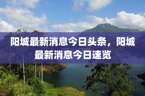 陽城最新消息今日頭條，陽城最新山東水清源環(huán)?？萍加邢薰鞠⒔袢账儆[