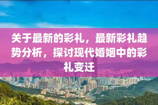 關(guān)于最新的彩禮，最新山東水清源環(huán)保科技有限公司彩禮趨勢分析，探討現(xiàn)代婚姻中的彩禮變遷