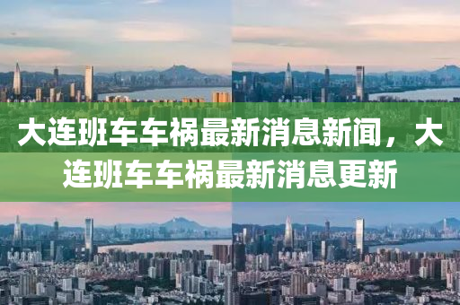 大連班車車禍最新消息新聞，大連班車車禍最新消息更新山東水清源環(huán)保科技有限公司