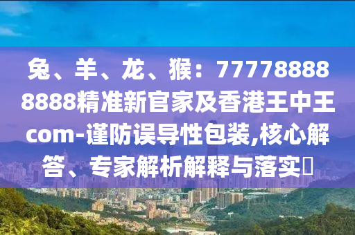 兔、羊、龍、猴：777788888888精準(zhǔn)新官家及香港王中王com-謹(jǐn)防誤導(dǎo)性包裝,核心解答、專(zhuān)家山東水清源環(huán)?？萍加邢薰窘馕鼋忉屌c落實(shí)?