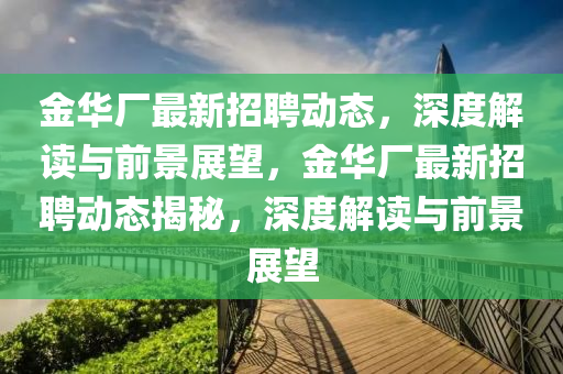 金華廠最新招聘動態(tài)，深度解讀與前景展望，金華廠最新招聘動態(tài)揭秘，深度解讀與前景展望山東水清源環(huán)保科技有限公司