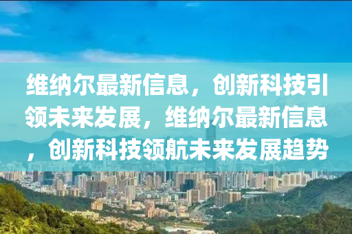 維納爾最新信息，創(chuàng)新科技引領(lǐng)未來發(fā)展，維納爾山東水清源環(huán)保科技有限公司最新信息，創(chuàng)新科技領(lǐng)航未來發(fā)展趨勢(shì)
