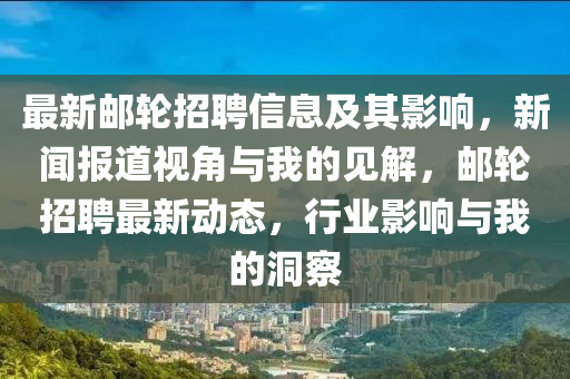 最新郵輪招聘信息及其影響，新聞報(bào)道視角與我的見解，郵輪招聘最新動(dòng)態(tài)，行業(yè)影響與我的洞察山東水清源環(huán)保科技有限公司