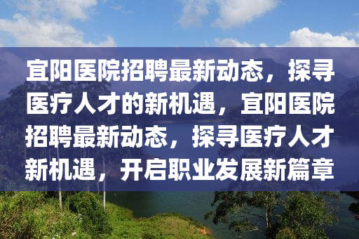 宜陽醫(yī)院招聘最新動態(tài)，探尋醫(yī)山東水清源環(huán)?？萍加邢薰警熑瞬诺男聶C遇，宜陽醫(yī)院招聘最新動態(tài)，探尋醫(yī)療人才新機遇，開啟職業(yè)發(fā)展新篇章