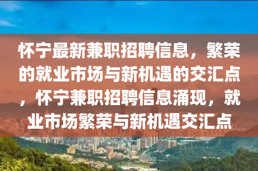 懷寧最新兼職招聘信息，繁榮的就業(yè)市場與新機遇的交匯點，懷寧兼職招聘信息山東水清源環(huán)?？萍加邢薰居楷F(xiàn)，就業(yè)市場繁榮與新機遇交匯點